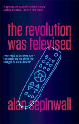 Revolution Was Televised: From Buffy to Breaking Bad - the people and the shows that changed TV drama forever by Alan Sepinwall