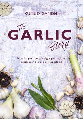 The Garlic Story: Nourish your body, delight your palate: rediscover the ancient superfood book