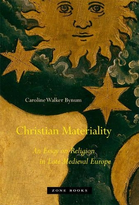 Christian Materiality - An Essay on Religion in Late Medieval Europe by Caroline Walker Bynum