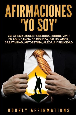 Afirmaciones Yo soy: 250 afirmaciones poderosas sobre vivir en abundancia de riqueza, salud, amor, creatividad, autoestima, alegría y felicidad book