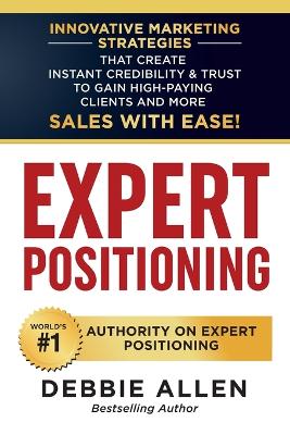 Expert Positioning: Innovative Marketing Strategies That Create Instant Credibility & Trust to Gain High-Paying Clients and More Sales with Ease! book