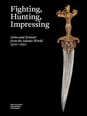 Fighting, Hunting, Impressing: Arms and Armour from the Islamic World 1500-1850 book