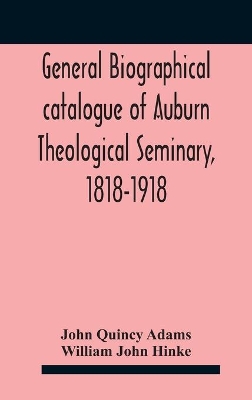 General biographical catalogue of Auburn Theological Seminary, 1818-1918 by John Quincy Adams