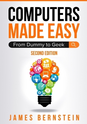 Computers Made Easy: From Dummy To Geek by James Bernstein