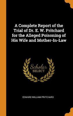 A Complete Report of the Trial of Dr. E. W. Pritchard for the Alleged Poisoning of His Wife and Mother-In-Law book