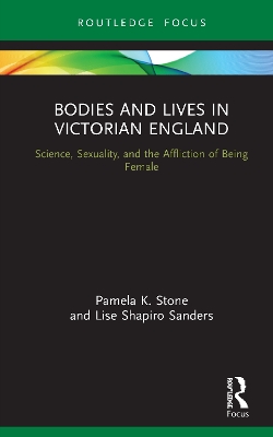 Bodies and Lives in Victorian England: Science, Sexuality, and the Affliction of Being Female by Pamela K. Stone