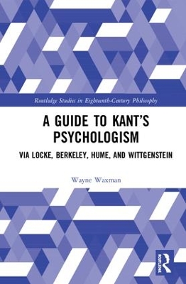 A Guide to Kant’s Psychologism: via Locke, Berkeley, Hume, and Wittgenstein by Wayne Waxman