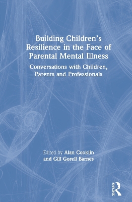 Building Children’s Resilience in the Face of Parental Mental Illness: Conversations with Children, Parents and Professionals by Alan Cooklin