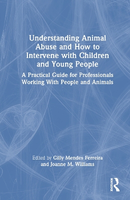 Understanding Animal Abuse and How to Intervene with Children and Young People: A Practical Guide for Professionals Working With People and Animals book