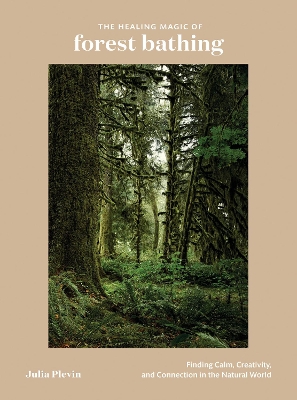The Healing Magic of Forest Bathing: Finding Calm, Creativity, and Connection in the Natural World book