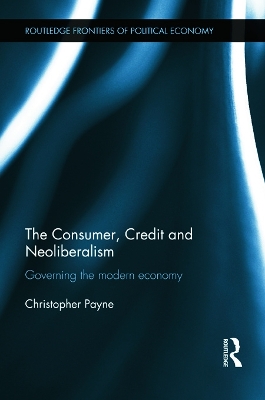 The Consumer, Credit and Neoliberalism: Governing the Modern Economy book