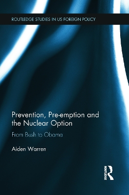 Prevention, Pre-emption and the Nuclear Option: From Bush to Obama book