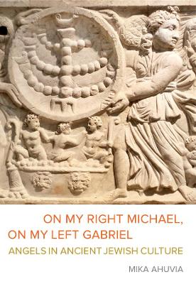 On My Right Michael, On My Left Gabriel: Angels in Ancient Jewish Culture book