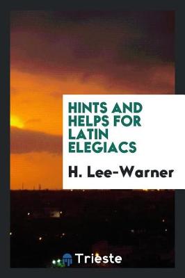 Hints and Helps for Latin Elegiacs by H Lee-Warner