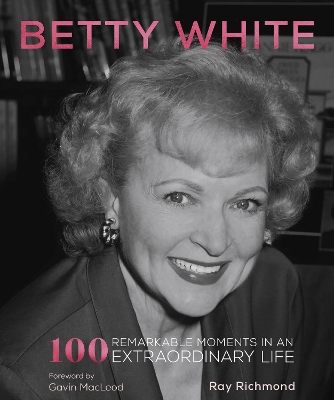 Betty White: 100 Remarkable Moments in an Extraordinary Life: Volume 1 by Ray Richmond