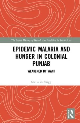 Epidemic Malaria and Hunger in Colonial Punjab: Weakened by Want book