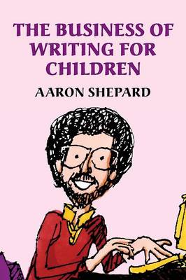 The The Business of Writing for Children: An Award-Winning Author's Tips on Writing Children's Books and Publishing Them, or How to Write, Publish, and Promote a Book for Kids by Aaron Shepard