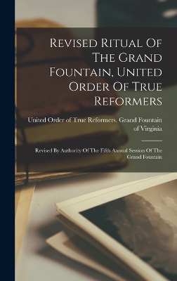 Revised Ritual Of The Grand Fountain, United Order Of True Reformers: Revised By Authority Of The Fifth Annual Session Of The Grand Fountain book