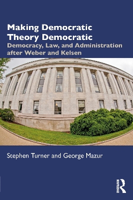 Making Democratic Theory Democratic: Democracy, Law, and Administration after Weber and Kelsen book