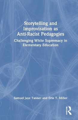 Storytelling and Improvisation as Anti-Racist Pedagogies: Challenging White Supremacy in Elementary Education book