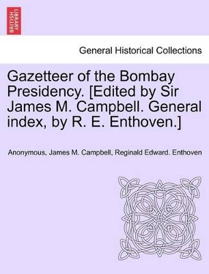 Gazetteer of the Bombay Presidency. [Edited by Sir James M. Campbell. General Index, by R. E. Enthoven.] by James M Campbell