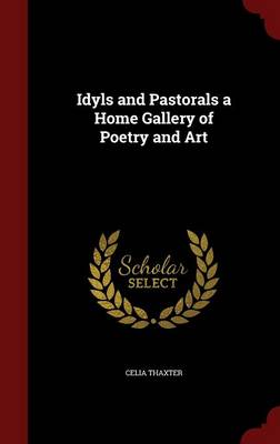 Idyls and Pastorals a Home Gallery of Poetry and Art by Celia Thaxter