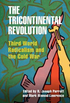 The Tricontinental Revolution: Third World Radicalism and the Cold War book