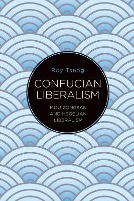 Confucian Liberalism: Mou Zongsan and Hegelian Liberalism book