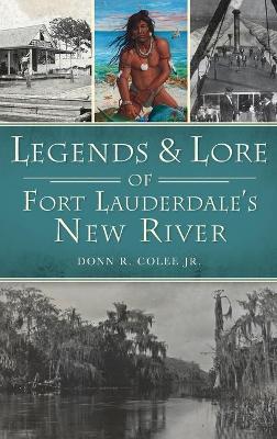 Legends and Lore of Fort Lauderdale's New River by Donn R Colee Jr