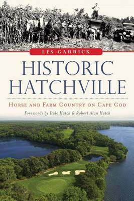 Historic Hatchville: Horse and Farm Country on Cape COD by Les Garrick