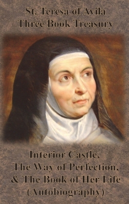 The St. Teresa of Avila Three Book Treasury - Interior Castle, The Way of Perfection, and The Book of Her Life (Autobiography) by Teresa of Avila
