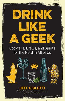 Drink Like a Geek: Cocktails, Brews, and Spirits for the Nerd in All of Us book