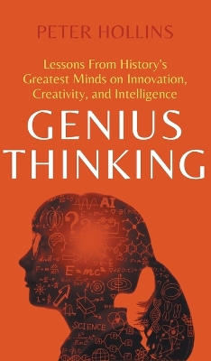 Genius Thinking: Lessons From History's Greatest Minds on Innovation, Creativity, and Intelligence by Peter Hollins