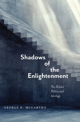 Shadows of the Enlightenment: The Hidden Politics and Ideology of the Natural and Social Sciences by George E McCarthy