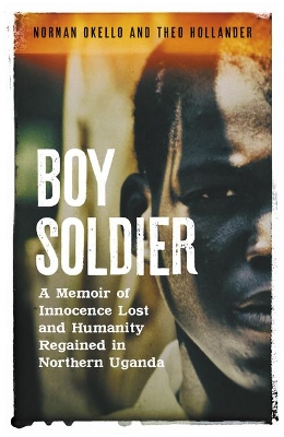 Boy Soldier: A memoir of innocence lost and humanity regained in northern Uganda book