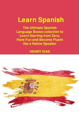 Learn Spanish: The Ultimate Spanish Language Books collection to Learn Starting from Zero, Have Fun and Become Fluent like a Native Speaker book