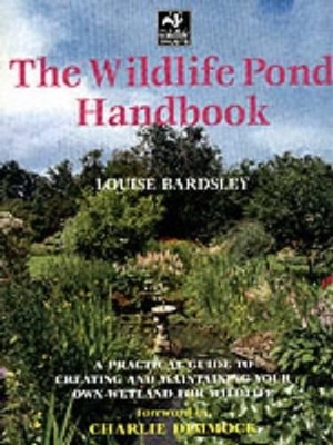 The Wildlife Pond Handbook: A Practical Guide to Creating and Maintaining Your Own Wetland for Wildlife by Louise Bardsley