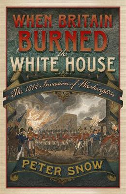When Britain Burned the White House by Peter Snow