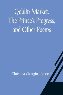 Goblin Market, The Prince's Progress, and Other Poems book