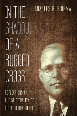 In the Shadow of a Rugged Cross: Reflections on the Spirituality of Dietrich Bonhoeffer book