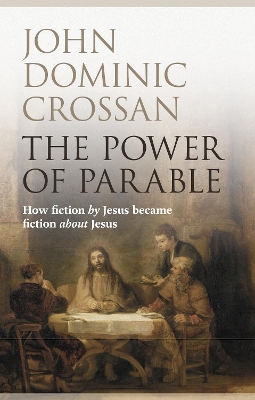 The Power of Parable: How Fiction By Jesus Became Fiction About Jesus by John Dominic Crossan