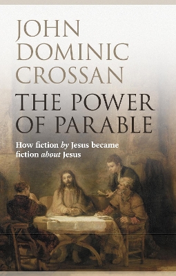 The The Power of Parable: How Fiction By Jesus Became Fiction About Jesus by John Dominic Crossan