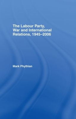 Labour Party, War and International Relations, 1945-2006 book