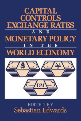 Capital Controls, Exchange Rates, and Monetary Policy in the World Economy by Sebastian Edwards