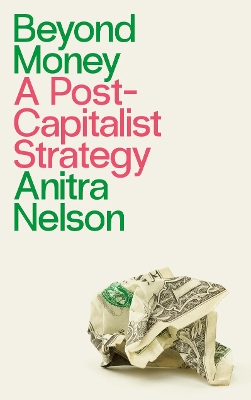 Beyond Money: A Postcapitalist Strategy by Anitra Nelson