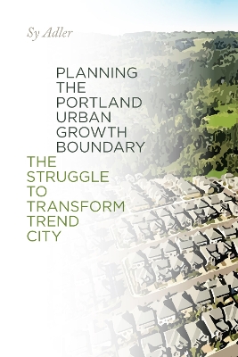 Planning the Portland Urban Growth Boundary: The Struggle to Transform Trend City book