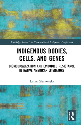 Indigenous Bodies, Cells, and Genes: Biomedicalization and Embodied Resistance in Native American Literature by Joanna Ziarkowska