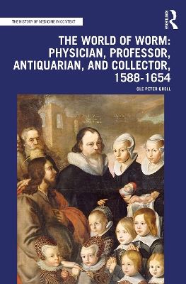 The World of Worm: Physician, Professor, Antiquarian, and Collector, 1588-1654 by Ole Peter Grell