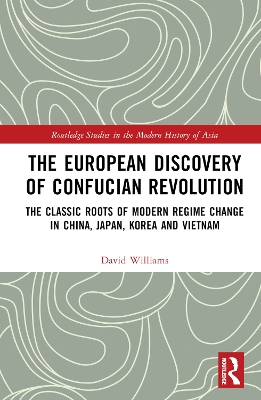 The European Discovery of Confucian Revolution: The Classic Roots of Modern Regime Change in China, Japan, Korea and Vietnam book