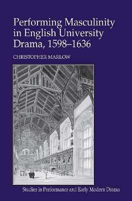 Performing Masculinity in English University Drama, 1598-1636 by Christopher Marlow